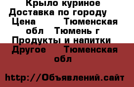 Крыло куриное. Доставка по городу.  › Цена ­ 90 - Тюменская обл., Тюмень г. Продукты и напитки » Другое   . Тюменская обл.